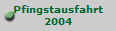 Pfingstausfahrt
2004